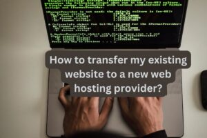 How to transfer my existing website to a new web hosting provider?